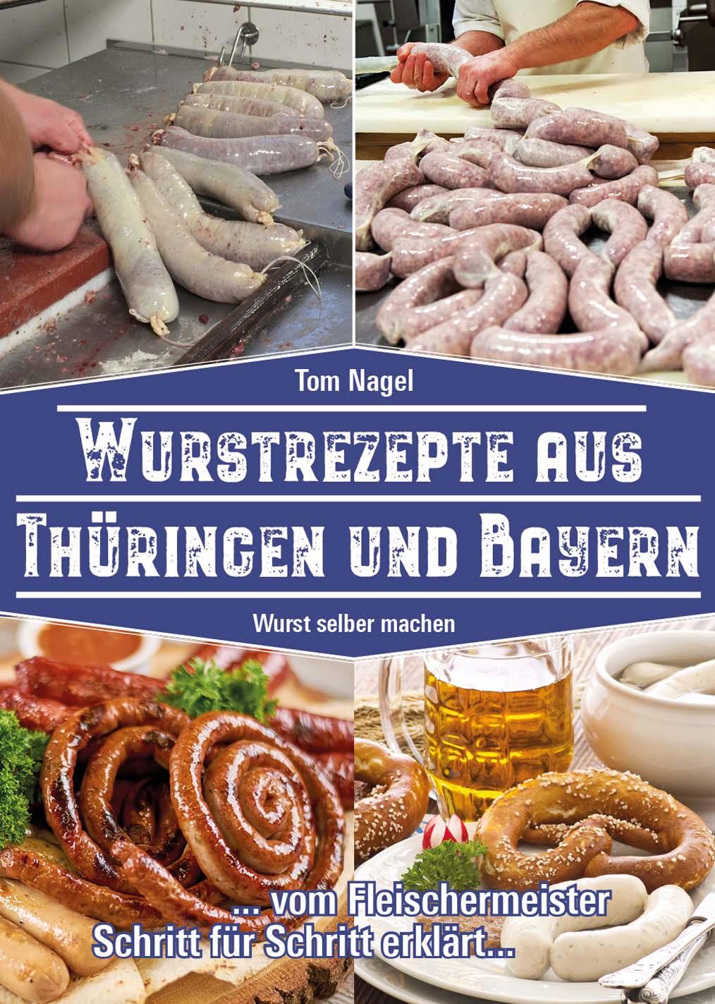 Wurstrezepte aus Thüringen und Bayern,vom Fleischermeister Schritt für Schritt erklärt, von Tom Nage
