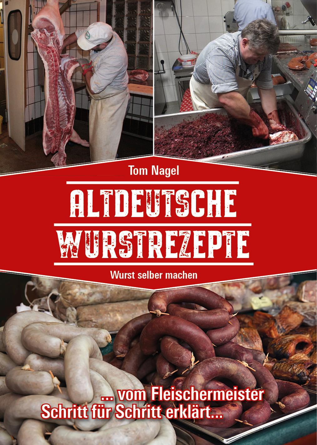 Altdeutsche Wurstrezepte, vom Fleischermeister Schritt für Schritt erklärt, Tom Nagel
